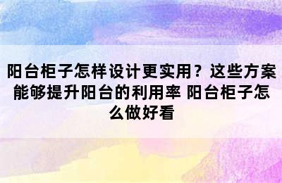 阳台柜子怎样设计更实用？这些方案能够提升阳台的利用率 阳台柜子怎么做好看